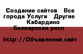 Создание сайтов - Все города Услуги » Другие   . Кабардино-Балкарская респ.